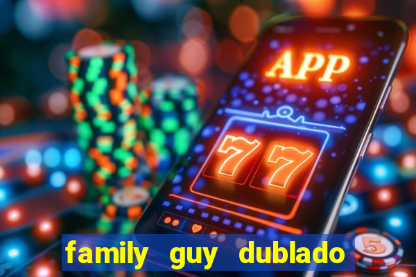 family guy dublado google drive